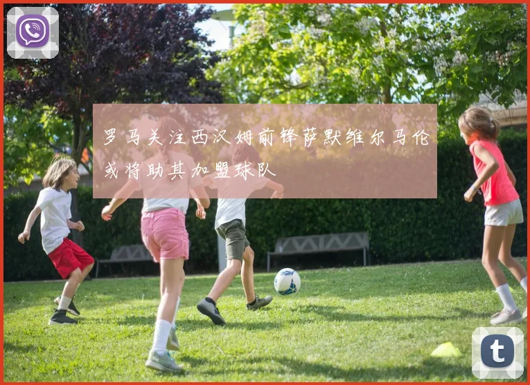 罗马关注西汉姆前锋萨默维尔马伦或将助其加盟球队