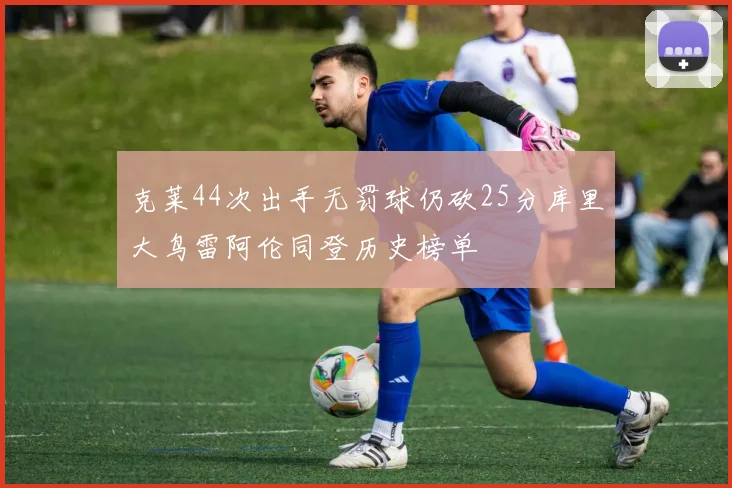 克莱44次出手无罚球仍砍25分库里大鸟雷阿伦同登历史榜单