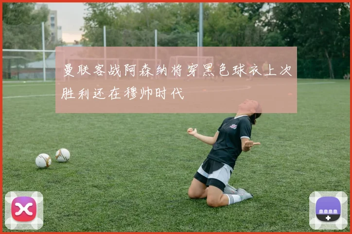 曼联客战阿森纳将穿黑色球衣上次胜利还在穆帅时代