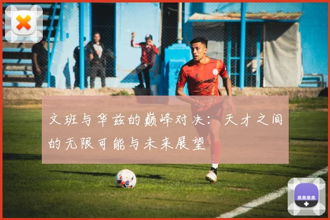 文班与华兹的巅峰对决：天才之间的无限可能与未来展望