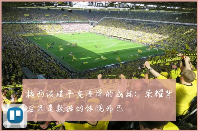 梅西谈追平克洛泽的成就：荣耀背后只是数据的体现而已
