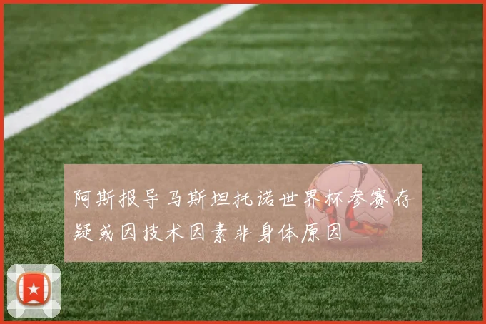 阿斯报导马斯坦托诺世界杯参赛存疑或因技术因素非身体原因