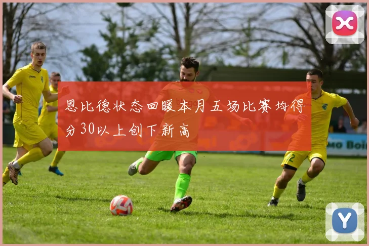 恩比德状态回暖本月五场比赛均得分30以上创下新高