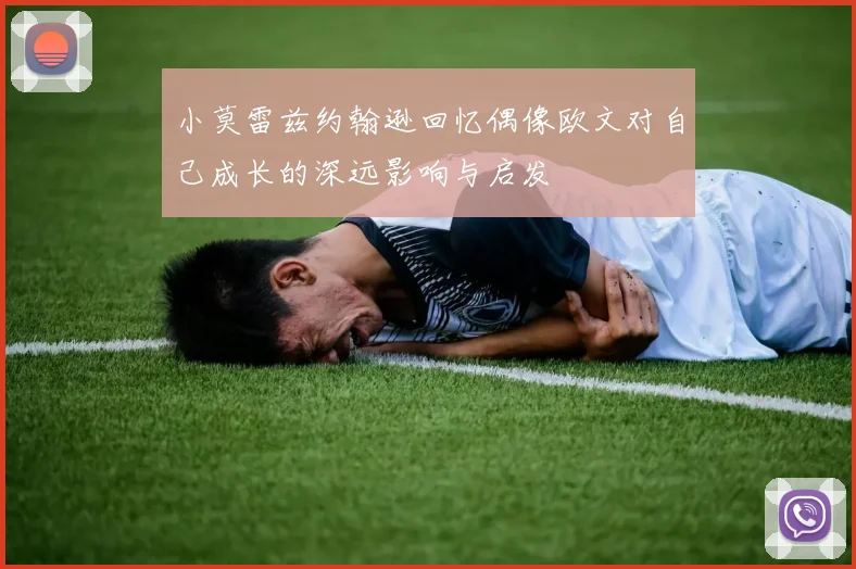 小莫雷兹约翰逊回忆偶像欧文对自己成长的深远影响与启发