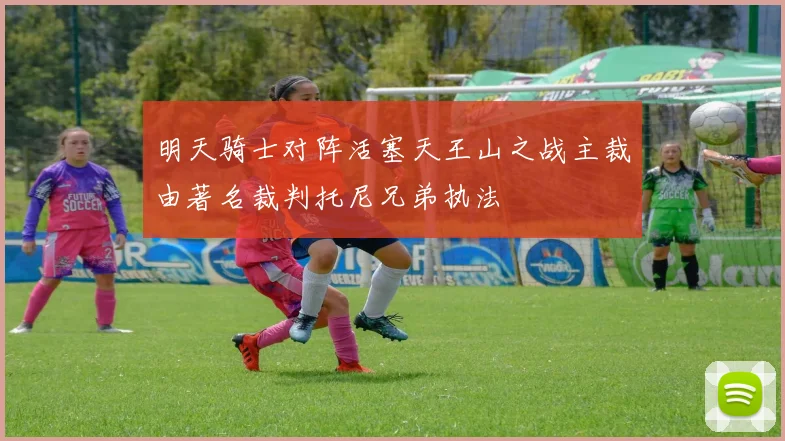 明天骑士对阵活塞天王山之战主裁由著名裁判托尼兄弟执法
