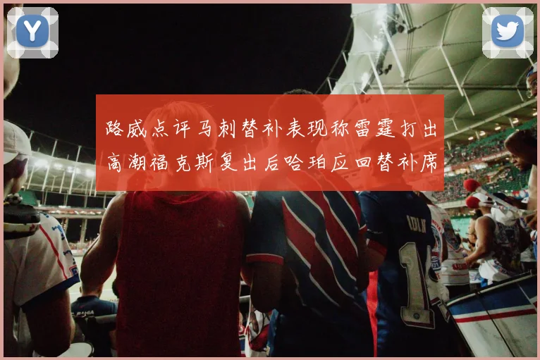 路威点评马刺替补表现称雷霆打出高潮福克斯复出后哈珀应回替补席