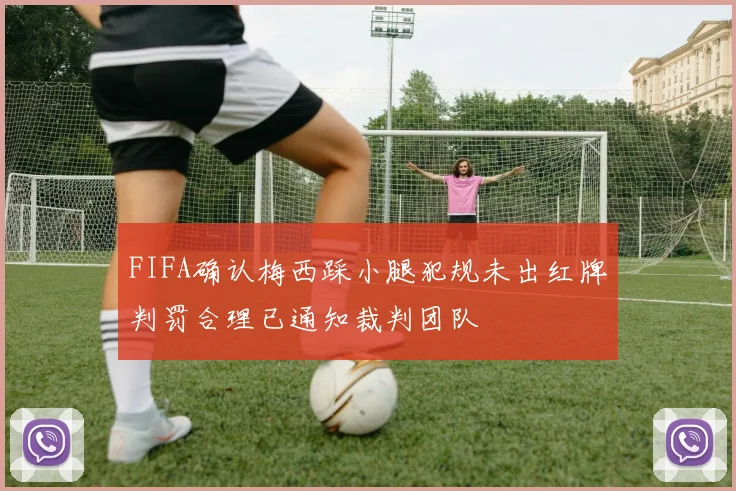 FIFA确认梅西踩小腿犯规未出红牌判罚合理已通知裁判团队