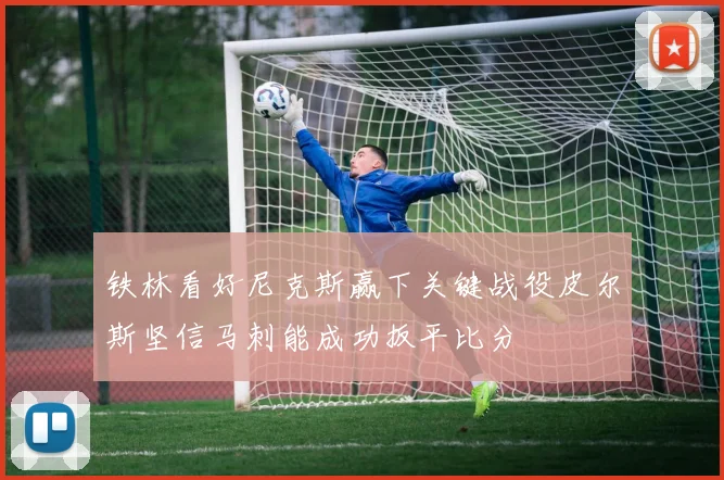 铁林看好尼克斯赢下关键战役皮尔斯坚信马刺能成功扳平比分